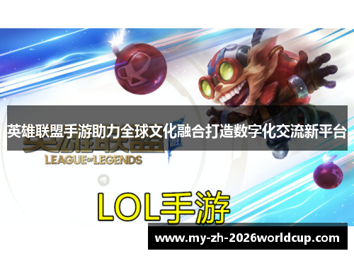 英雄联盟手游助力全球文化融合打造数字化交流新平台