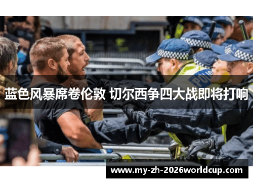 蓝色风暴席卷伦敦 切尔西争四大战即将打响