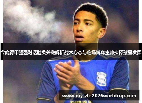 今晚德甲强强对话胜负关键解析战术心态与临场博弈主帅抉择球星发挥 今晚德甲强强对话胜负关键解析战术心态与临场博弈主帅抉择球星发挥