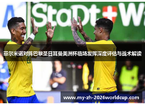 菲尔米诺对阵巴黎圣日耳曼美洲杯临场发挥深度评估与战术解读