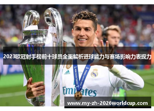 2023欧冠射手榜前十球员全面解析进球能力与赛场影响力表现力