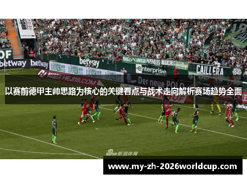 以赛前德甲主帅思路为核心的关键看点与战术走向解析赛场趋势全面