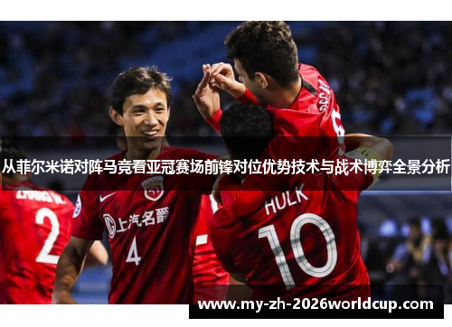 从菲尔米诺对阵马竞看亚冠赛场前锋对位优势技术与战术博弈全景分析 从菲尔米诺对阵马竞看亚冠赛场前锋对位优势技术与战术博弈全景分析