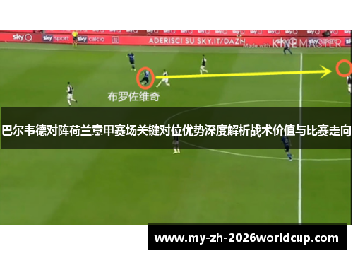 巴尔韦德对阵荷兰意甲赛场关键对位优势深度解析战术价值与比赛走向 巴尔韦德对阵荷兰意甲赛场关键对位优势深度解析战术价值与比赛走向