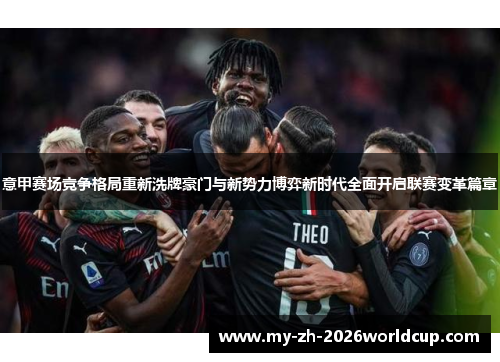 意甲赛场竞争格局重新洗牌豪门与新势力博弈新时代全面开启联赛变革篇章