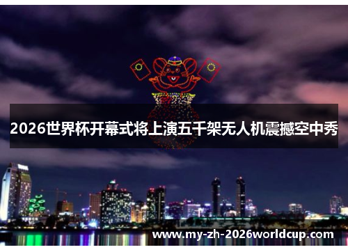 2026世界杯开幕式将上演五千架无人机震撼空中秀