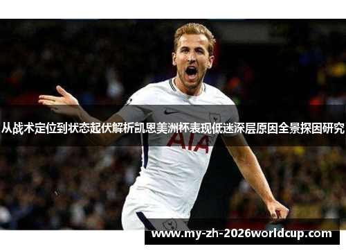 从战术定位到状态起伏解析凯恩美洲杯表现低迷深层原因全景探因研究