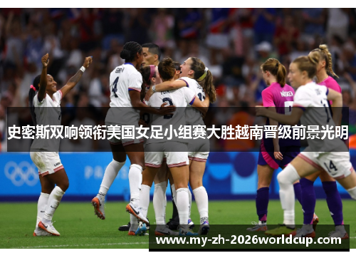 史密斯双响领衔美国女足小组赛大胜越南晋级前景光明