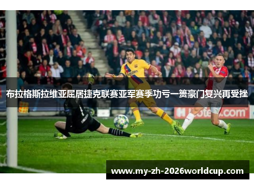 布拉格斯拉维亚屈居捷克联赛亚军赛季功亏一篑豪门复兴再受挫 布拉格斯拉维亚屈居捷克联赛亚军赛季功亏一篑豪门复兴再受挫