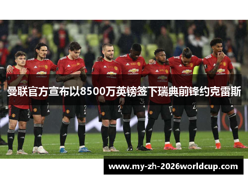 曼联官方宣布以8500万英镑签下瑞典前锋约克雷斯