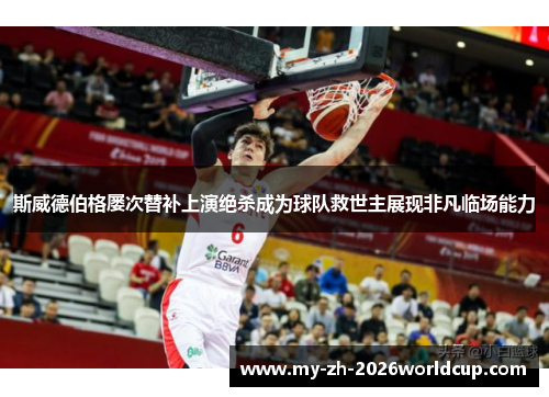 斯威德伯格屡次替补上演绝杀成为球队救世主展现非凡临场能力 斯威德伯格屡次替补上演绝杀成为球队救世主展现非凡临场能力