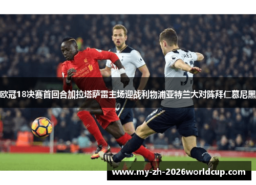 欧冠18决赛首回合加拉塔萨雷主场迎战利物浦亚特兰大对阵拜仁慕尼黑 欧冠18决赛首回合加拉塔萨雷主场迎战利物浦亚特兰大对阵拜仁慕尼黑