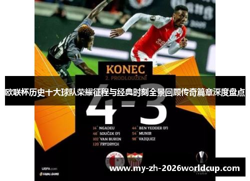 欧联杯历史十大球队荣耀征程与经典时刻全景回顾传奇篇章深度盘点