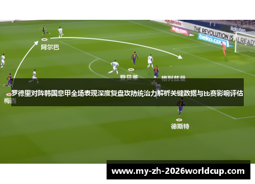 罗德里对阵韩国意甲全场表现深度复盘攻防统治力解析关键数据与比赛影响评估