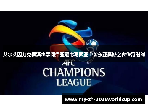 艾尔艾因力克横滨水手问鼎亚冠书写西亚逆袭东亚震撼之夜传奇时刻 艾尔艾因力克横滨水手问鼎亚冠书写西亚逆袭东亚震撼之夜传奇时刻