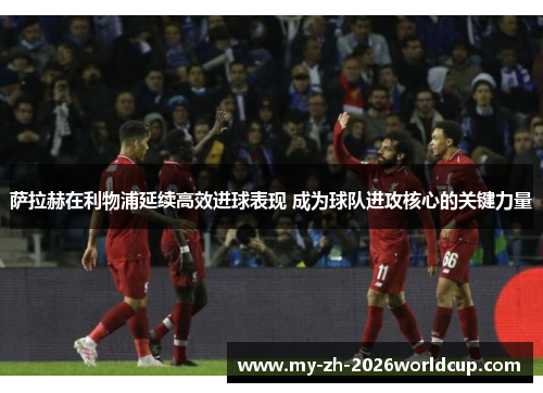 萨拉赫在利物浦延续高效进球表现 成为球队进攻核心的关键力量 萨拉赫在利物浦延续高效进球表现 成为球队进攻核心的关键力量