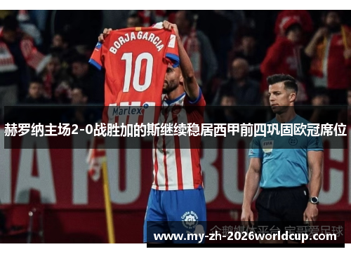 赫罗纳主场2-0战胜加的斯继续稳居西甲前四巩固欧冠席位