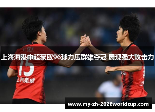 上海海港中超豪取96球力压群雄夺冠 展现强大攻击力