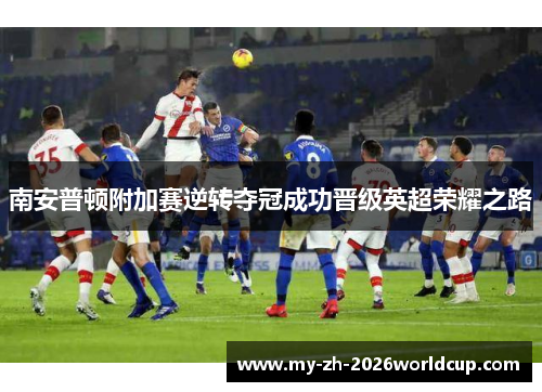南安普顿附加赛逆转夺冠成功晋级英超荣耀之路