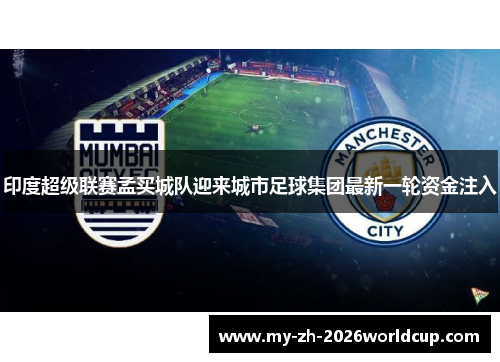 印度超级联赛孟买城队迎来城市足球集团最新一轮资金注入 印度超级联赛孟买城队迎来城市足球集团最新一轮资金注入