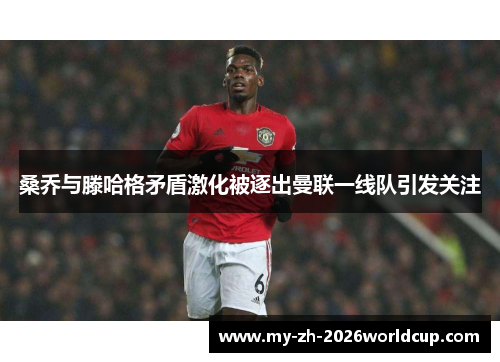 桑乔与滕哈格矛盾激化被逐出曼联一线队引发关注 桑乔与滕哈格矛盾激化被逐出曼联一线队引发关注