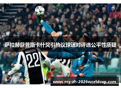 萨拉赫获普斯卡什奖引热议球迷对评选公平性质疑 萨拉赫获普斯卡什奖引热议球迷对评选公平性质疑