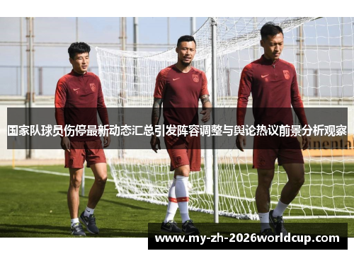 国家队球员伤停最新动态汇总引发阵容调整与舆论热议前景分析观察