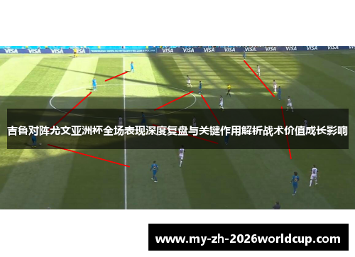 吉鲁对阵尤文亚洲杯全场表现深度复盘与关键作用解析战术价值成长影响