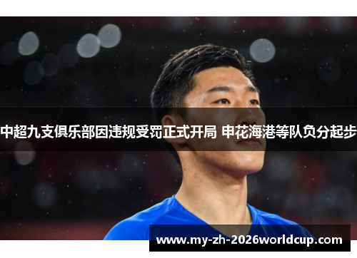中超九支俱乐部因违规受罚正式开局 申花海港等队负分起步 中超九支俱乐部因违规受罚正式开局 申花海港等队负分起步